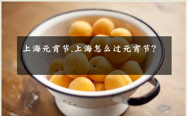 上海元宵节,上海怎么过元宵节？