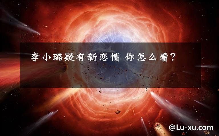 李小璐疑有新恋情 你怎么看?