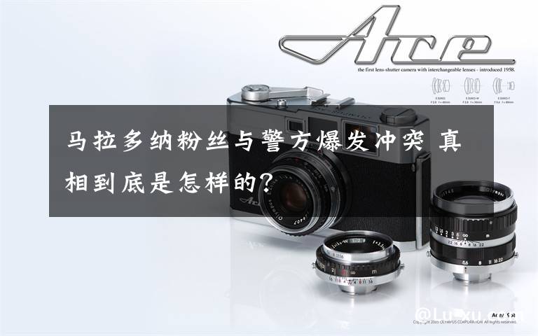 马拉多纳粉丝与警方爆发冲突 真相到底是怎样的?