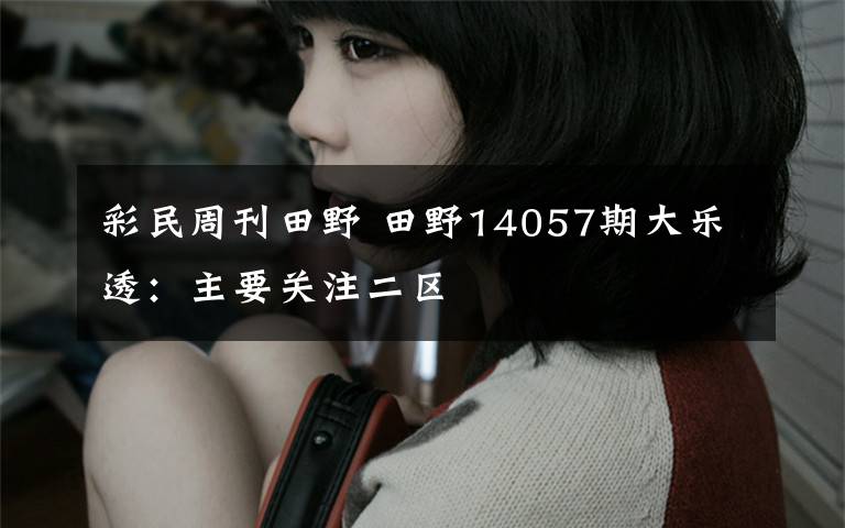 彩民周刊田野 田野14057期大乐透:主要关注二区