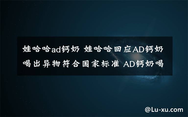 娃哈哈ad钙奶 娃哈哈回应AD钙奶喝出异物符合国家标准 AD钙奶喝出异物怎么回事