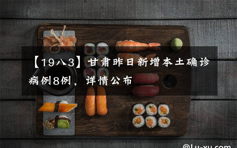 【19八3】甘肃昨日新增本土确诊病例8例,详情公布