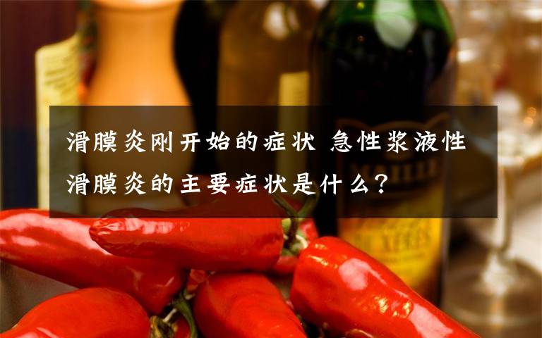 滑膜炎刚开始的症状 急性浆液性滑膜炎的主要症状是什么？