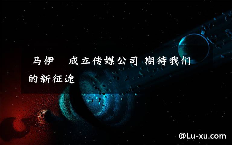 马伊琍成立传媒公司 期待我们的新征途