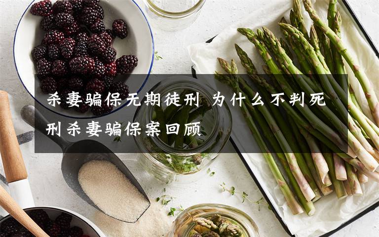 杀妻骗保无期徒刑 为什么不判死刑杀妻骗保案回顾