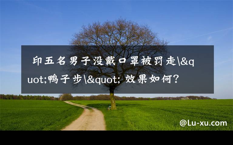 印五名男子没戴口罩被罚走"鸭子步" 效果如何?