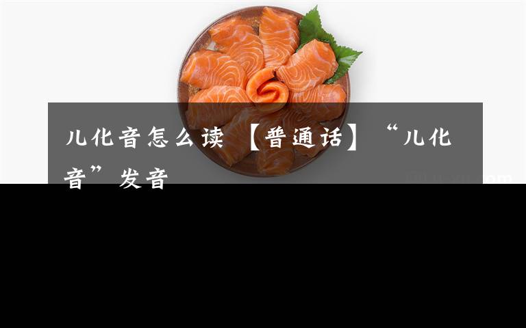 儿化音怎么读 【普通话】“儿化音”发音