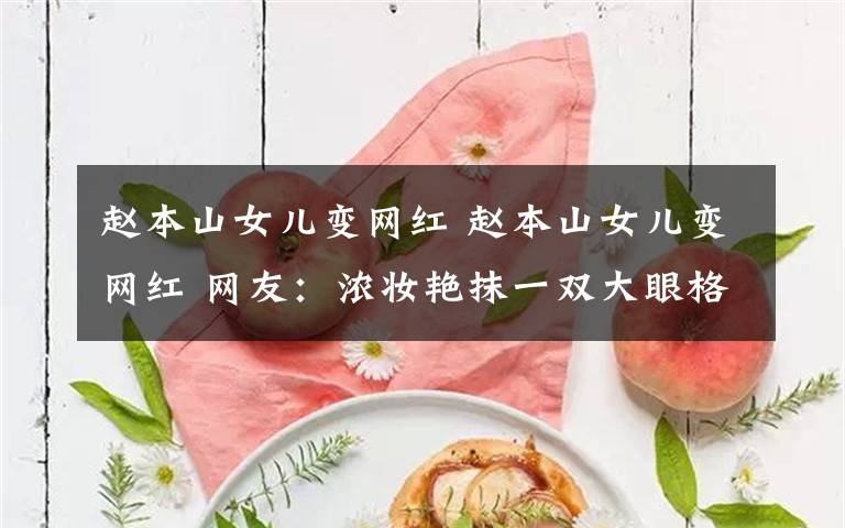 赵本山女儿变网红 赵本山女儿变网红 网友:浓妆艳抹一双大眼格外吸睛