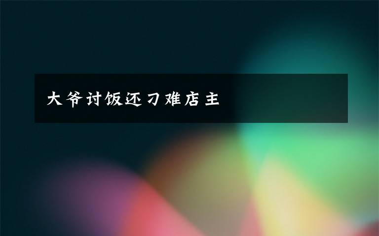大爷讨饭还刁难店主