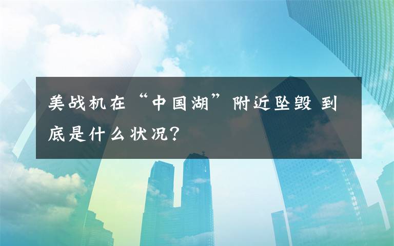 美战机在“中国湖”附近坠毁 到底是什么状况?
