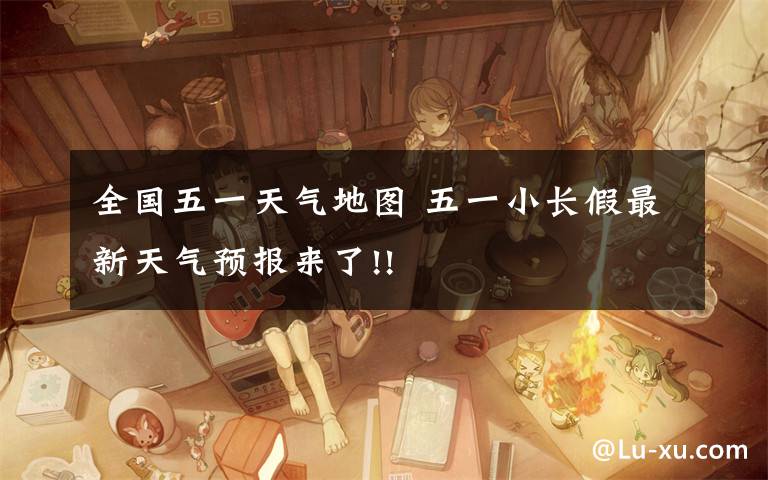 全国五一天气地图 五一小长假最新天气预报来了!!