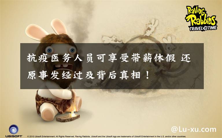 抗疫医务人员可享受带薪休假 还原事发经过及背后真相!