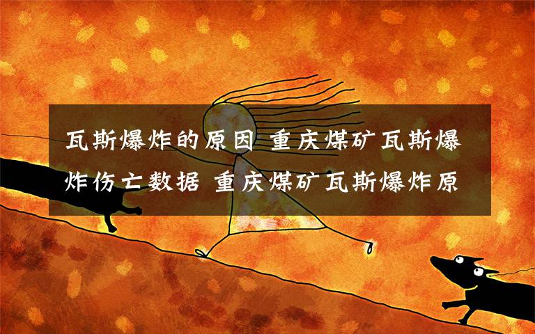 瓦斯爆炸的原因 重庆煤矿瓦斯爆炸伤亡数据 重庆煤矿瓦斯爆炸原因是什么？
