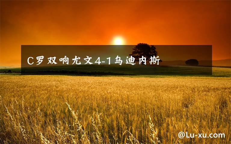 C罗双响尤文4-1乌迪内斯