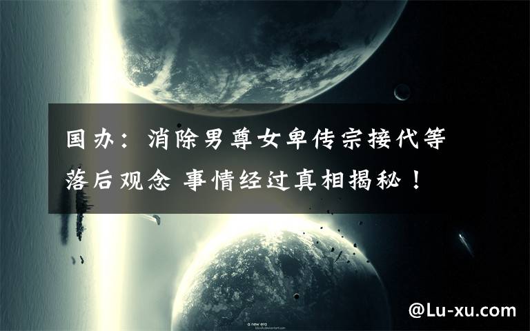 国办：消除男尊女卑传宗接代等落后观念 事情经过真相揭秘！