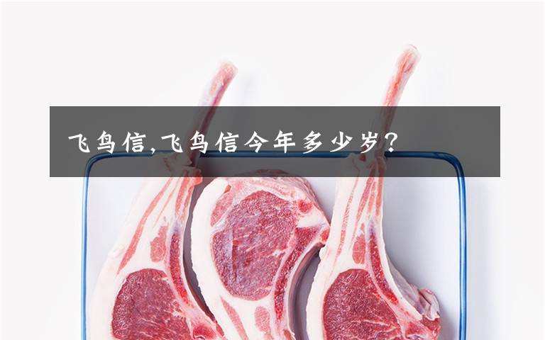 飞鸟信,飞鸟信今年多少岁?