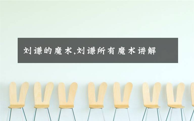 刘谦的魔术,刘谦所有魔术讲解