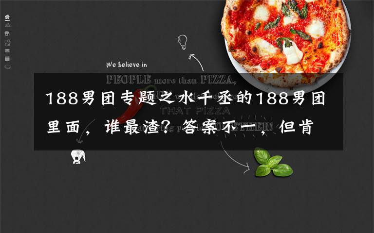 188男团专题之水千丞的188男团里面,谁最渣?答案不一,但肯定不是原炀