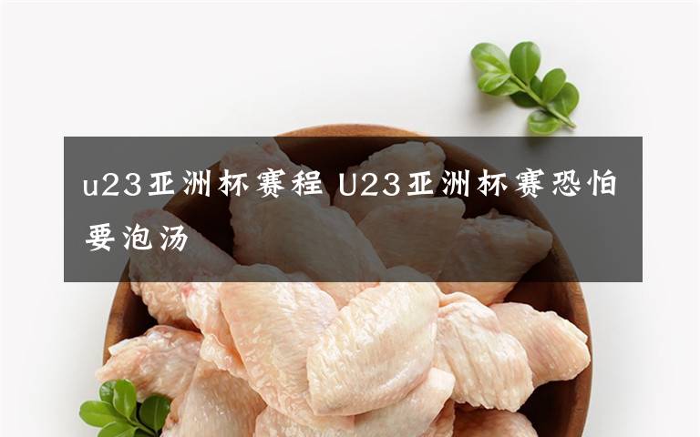 u23亚洲杯赛程 U23亚洲杯赛恐怕要泡汤