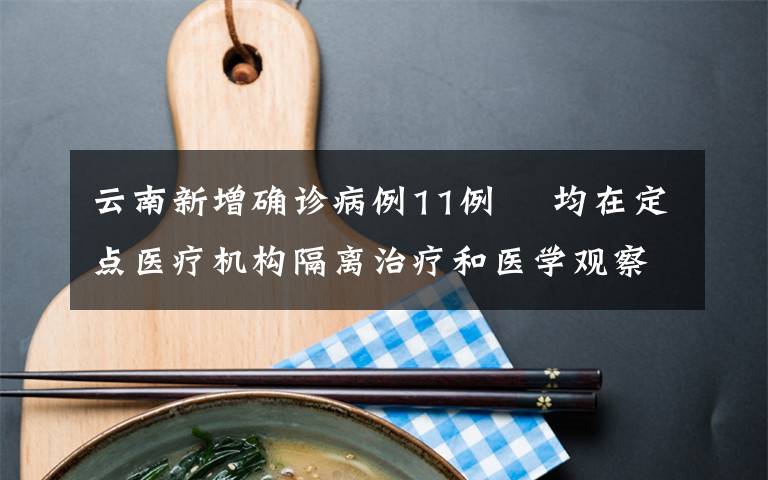 云南新增确诊病例11例  均在定点医疗机构隔离治疗和医学观察 登上网络热搜了!
