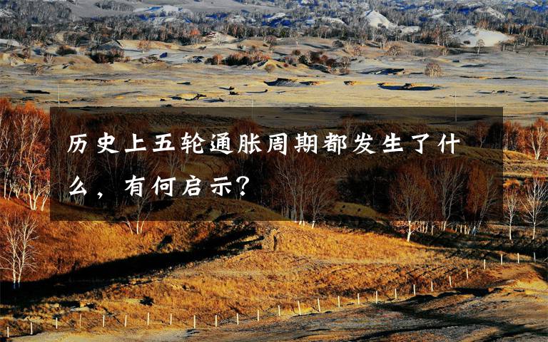 历史上五轮通胀周期都发生了什么,有何启示?