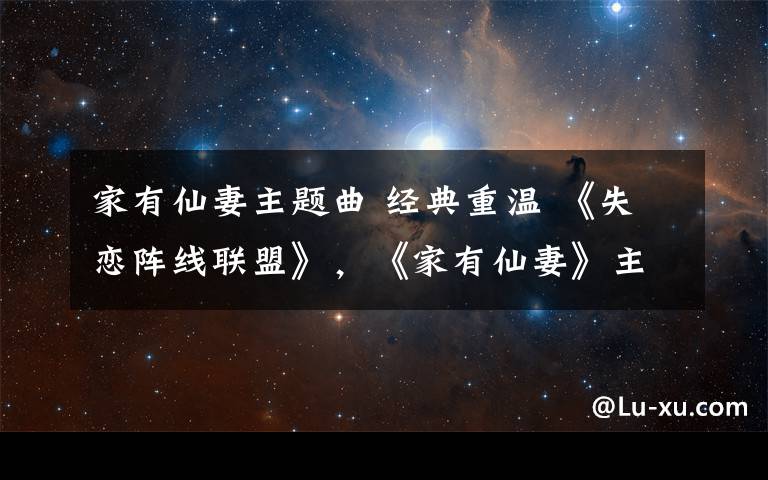 家有仙妻主题曲 经典重温 《失恋阵线联盟》,《家有仙妻》主题曲