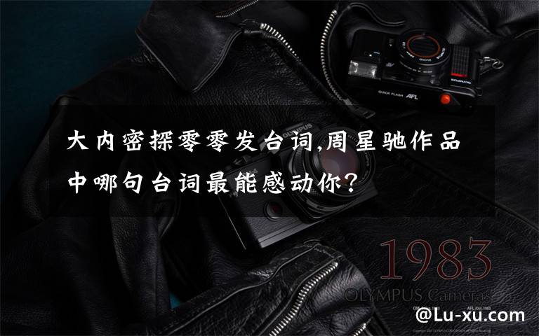 大内密探零零发台词,周星驰作品中哪句台词最能感动你?