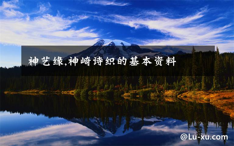 神艺缘,神崎诗织的基本资料