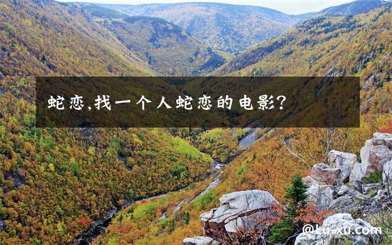 蛇恋,找一个人蛇恋的电影？