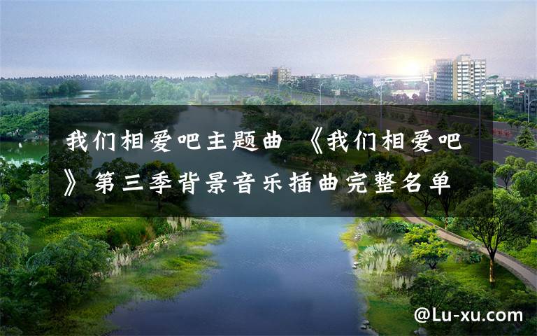 我们相爱吧主题曲 《我们相爱吧》第三季背景音乐插曲完整名单BGM合集