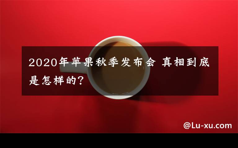 2020年苹果秋季发布会 真相到底是怎样的?