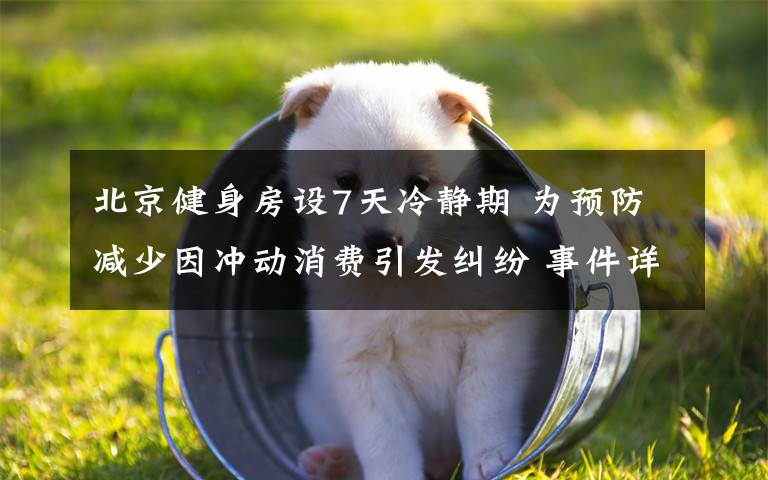 北京健身房设7天冷静期 为预防减少因冲动消费引发纠纷 事件详细经过!