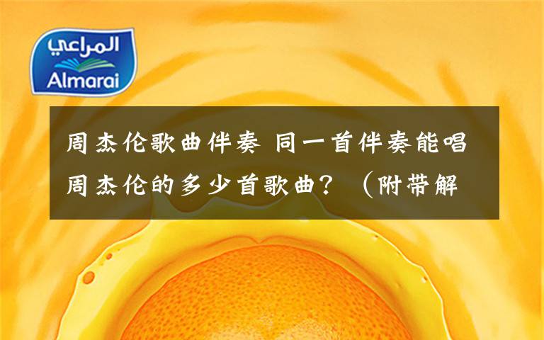 周杰伦歌曲伴奏 同一首伴奏能唱周杰伦的多少首歌曲？（附带解析）
