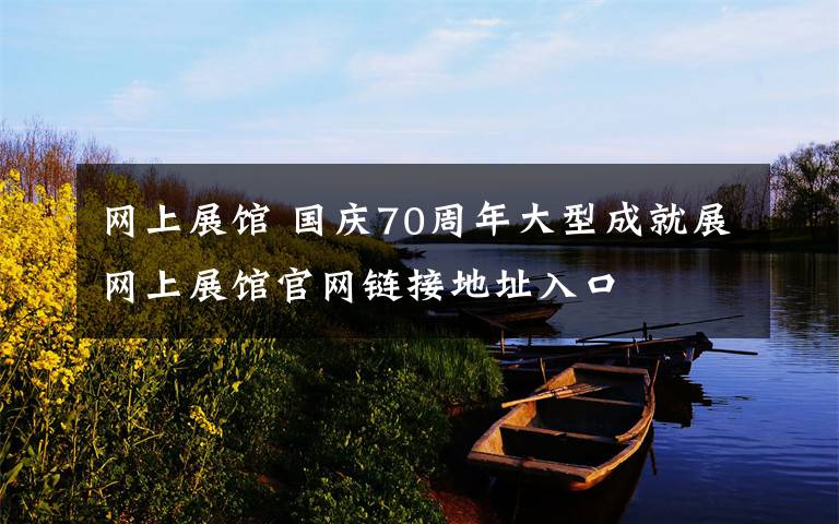网上展馆 国庆70周年大型成就展网上展馆官网链接地址入口