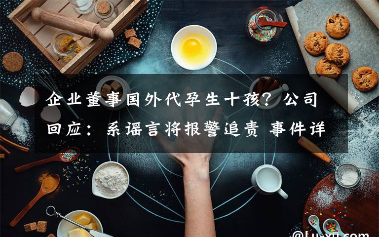 企业董事国外代孕生十孩?公司回应:系谣言将报警追责 事件详情始末介绍!