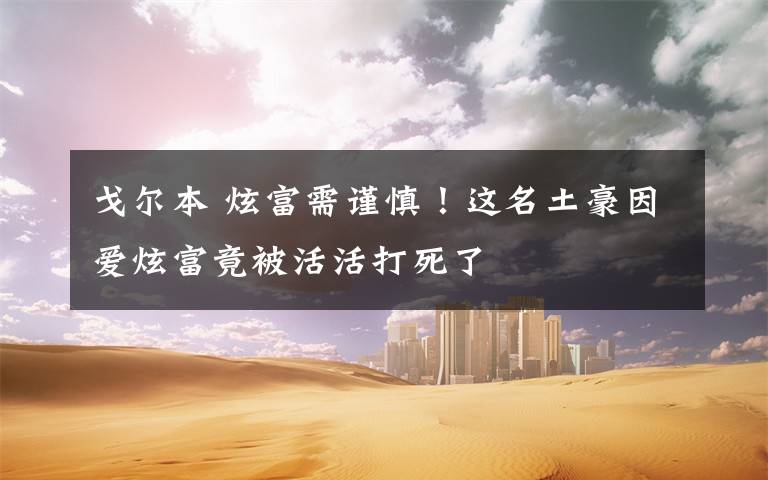 戈尔本 炫富需谨慎!这名土豪因爱炫富竟被活活打死了