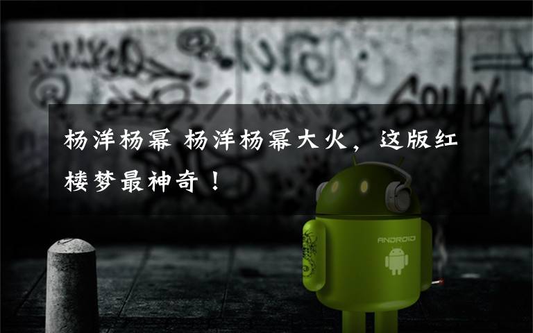 杨洋杨幂 杨洋杨幂大火,这版红楼梦最神奇!