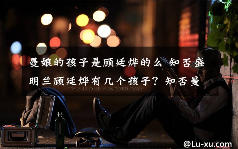 曼娘的孩子是顾廷烨的么 知否盛明兰顾廷烨有几个孩子?知否曼娘结局什么为什么会发疯?