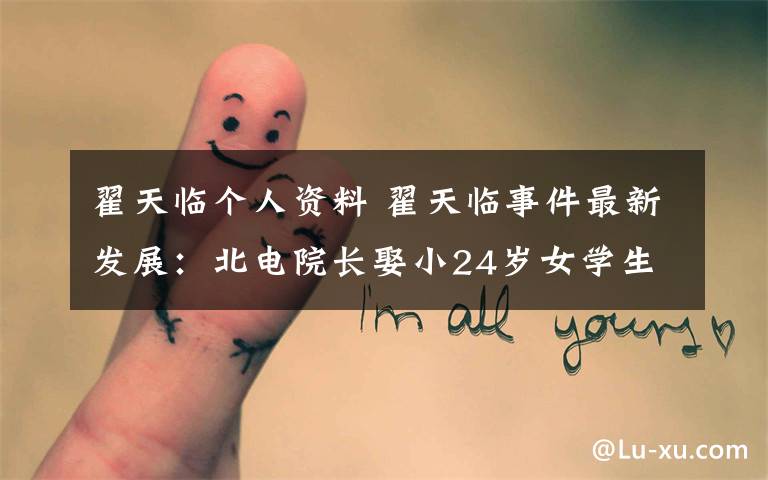 翟天临个人资料 翟天临事件最新发展:北电院长娶小24岁女学生刘熙阳个人资料