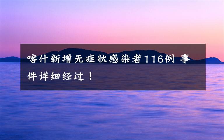 喀什新增无症状感染者116例 事件详细经过!