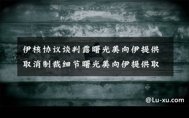 伊核协议谈判露曙光美向伊提供取消制裁细节曙光美向伊提供取消制裁细节 事件的真相是什么？