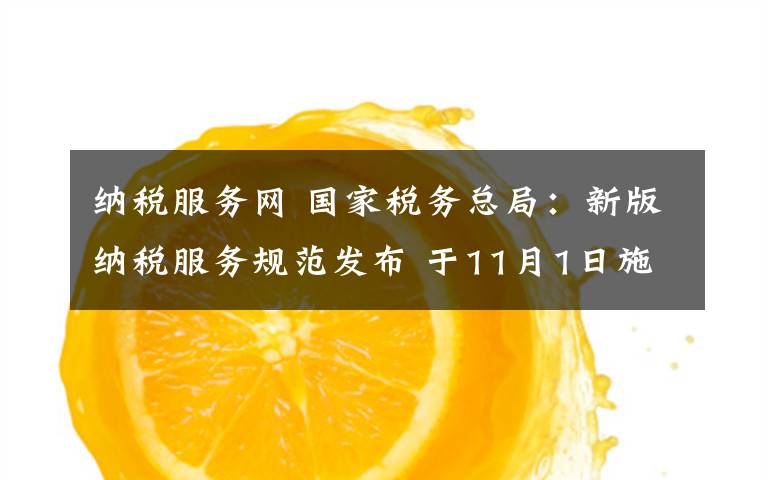 纳税服务网 国家税务总局:新版纳税服务规范发布 于11月1日施行