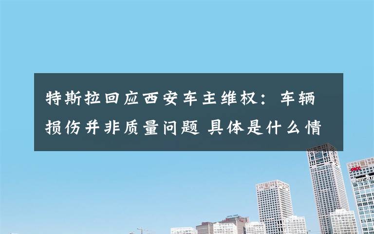 特斯拉回应西安车主维权:车辆损伤并非质量问题 具体是什么情况?