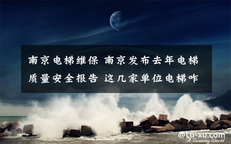 南京电梯维保 南京发布去年电梯质量安全报告 这几家单位电梯咋这么爱困人?