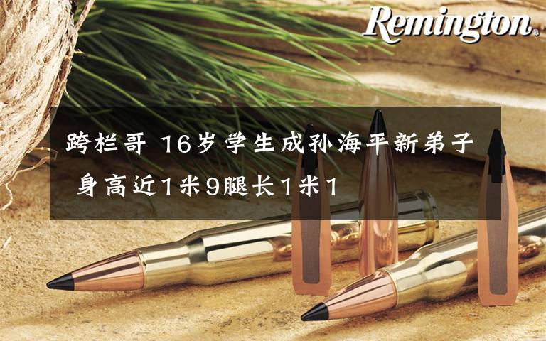 跨栏哥 16岁学生成孙海平新弟子 身高近1米9腿长1米1