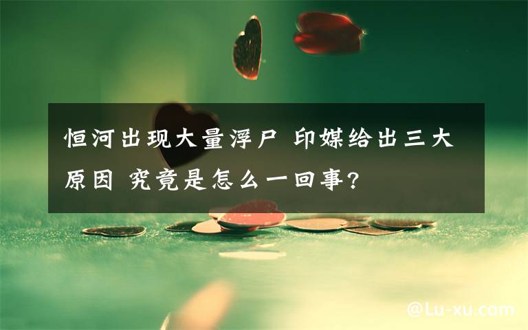 恒河出现大量浮尸 印媒给出三大原因 究竟是怎么一回事?