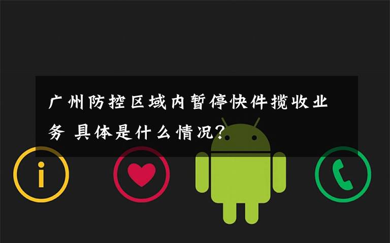 广州防控区域内暂停快件揽收业务 具体是什么情况？