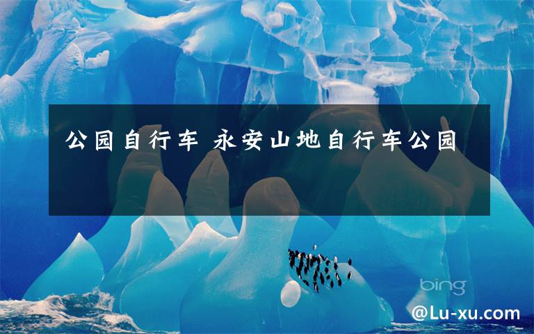 公园自行车 永安山地自行车公园