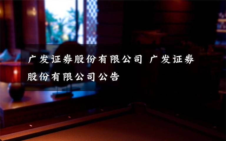 广发证券股份有限公司 广发证券股份有限公司公告