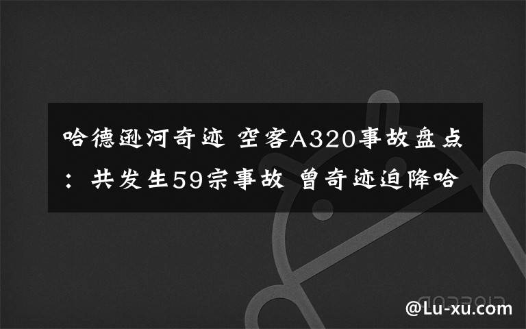哈德逊河奇迹 空客A320事故盘点:共发生59宗事故 曾奇迹迫降哈德逊河